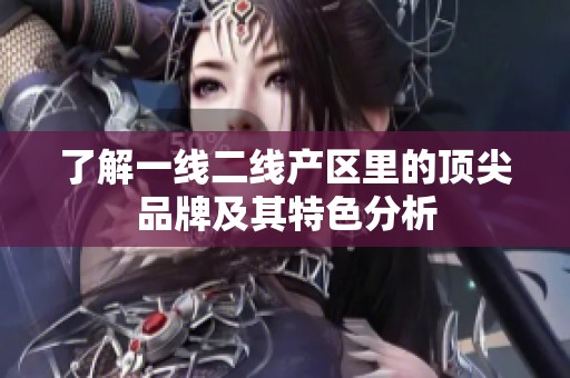 了解一线二线产区里的顶尖品牌及其特色分析
