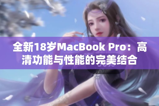 全新18岁MacBook Pro：高清功能与性能的完美结合
