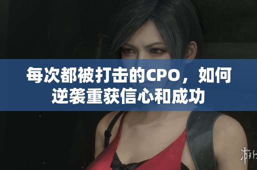 每次都被打击的CPO，如何逆袭重获信心和成功