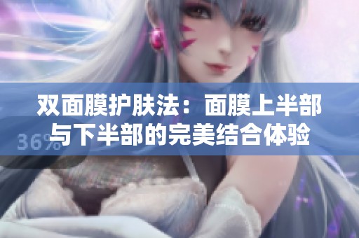 双面膜护肤法：面膜上半部与下半部的完美结合体验