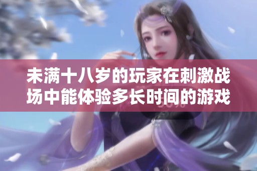 未满十八岁的玩家在刺激战场中能体验多长时间的游戏乐趣