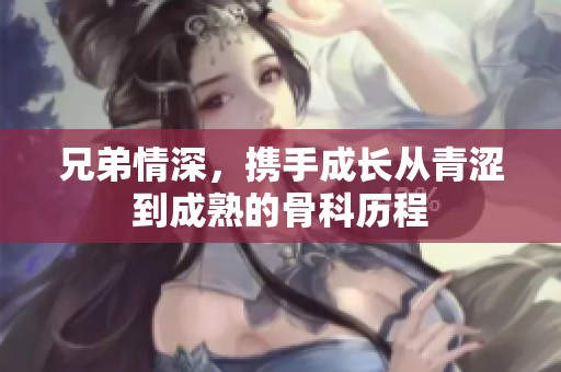 兄弟情深，携手成长从青涩到成熟的骨科历程