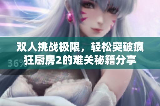 双人挑战极限，轻松突破疯狂厨房2的难关秘籍分享