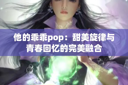 他的乖乖pop：甜美旋律与青春回忆的完美融合