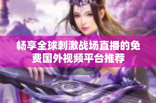 畅享全球刺激战场直播的免费国外视频平台推荐