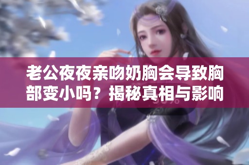 老公夜夜亲吻奶胸会导致胸部变小吗？揭秘真相与影响