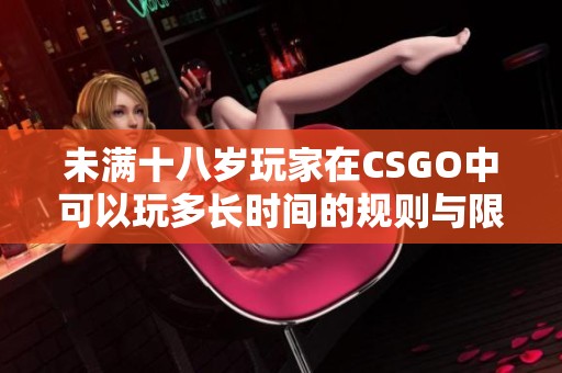 未满十八岁玩家在CSGO中可以玩多长时间的规则与限制