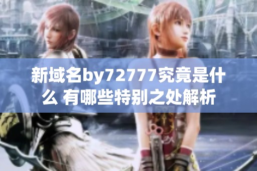 新域名by72777究竟是什么 有哪些特别之处解析