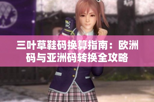 三叶草鞋码换算指南：欧洲码与亚洲码转换全攻略