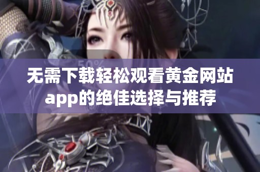 无需下载轻松观看黄金网站app的绝佳选择与推荐