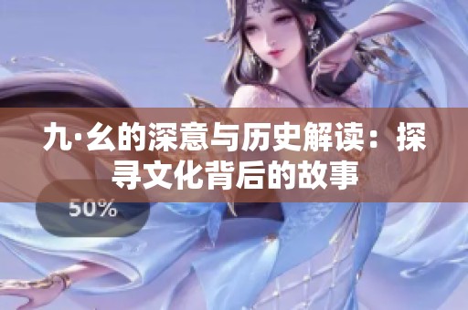 九·幺的深意与历史解读：探寻文化背后的故事