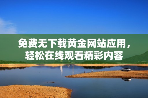 免费无下载黄金网站应用，轻松在线观看精彩内容