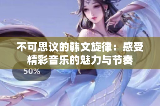 不可思议的韩文旋律：感受精彩音乐的魅力与节奏