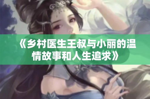 《乡村医生王叔与小丽的温情故事和人生追求》