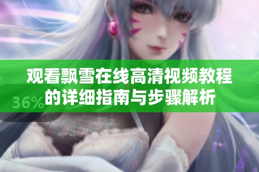 观看飘雪在线高清视频教程的详细指南与步骤解析