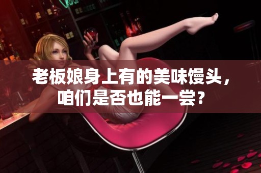 老板娘身上有的美味馒头，咱们是否也能一尝？