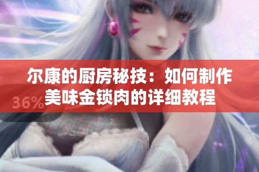 尔康的厨房秘技：如何制作美味金锁肉的详细教程
