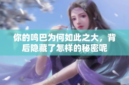 你的鸣巴为何如此之大，背后隐藏了怎样的秘密呢