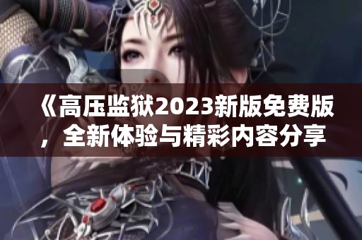 《高压监狱2023新版免费版，全新体验与精彩内容分享》