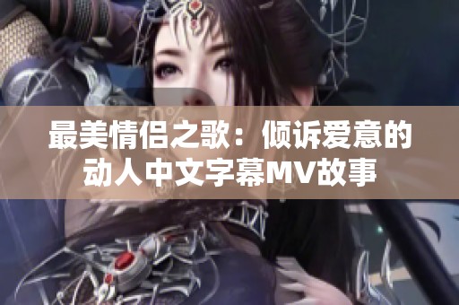 最美情侣之歌：倾诉爱意的动人中文字幕MV故事