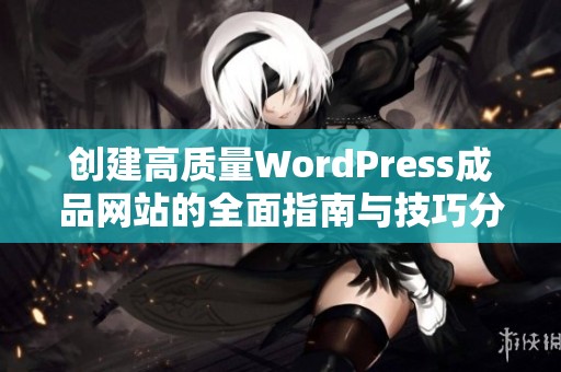 创建高质量WordPress成品网站的全面指南与技巧分析