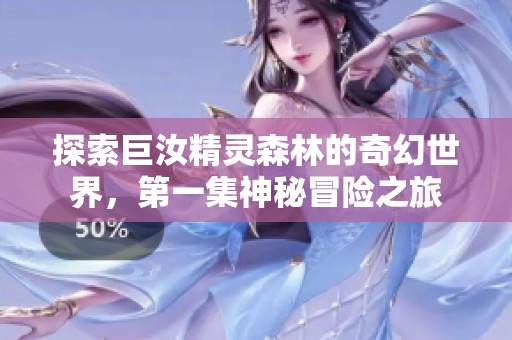 探索巨汝精灵森林的奇幻世界，第一集神秘冒险之旅