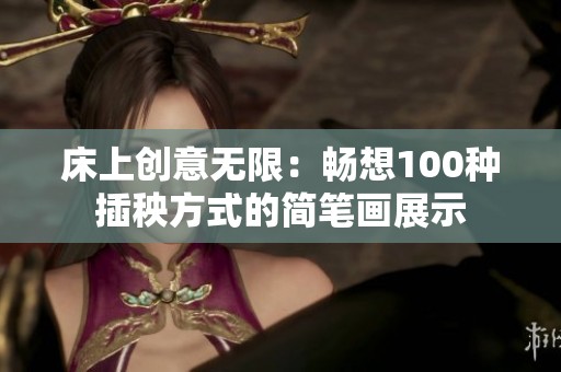床上创意无限：畅想100种插秧方式的简笔画展示