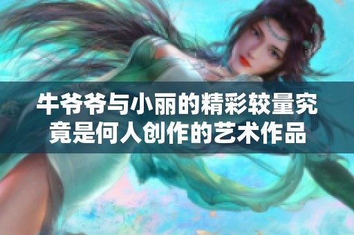 牛爷爷与小丽的精彩较量究竟是何人创作的艺术作品