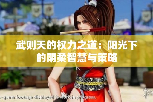 武则天的权力之道：阳光下的阴柔智慧与策略