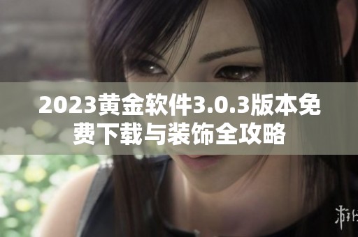 2023黄金软件3.0.3版本免费下载与装饰全攻略