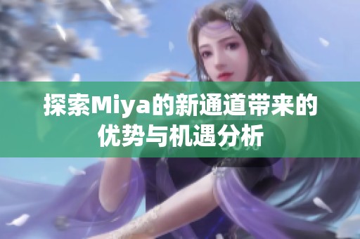 探索Miya的新通道带来的优势与机遇分析