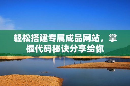 轻松搭建专属成品网站，掌握代码秘诀分享给你