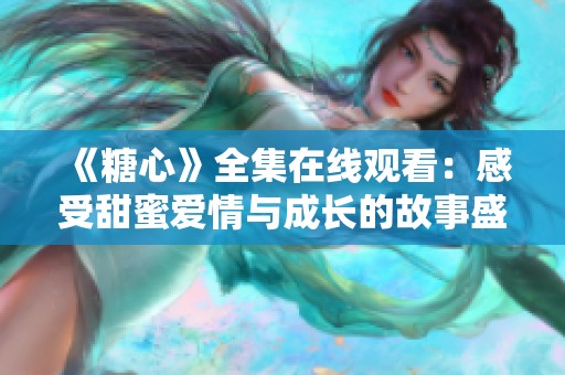 《糖心》全集在线观看：感受甜蜜爱情与成长的故事盛宴