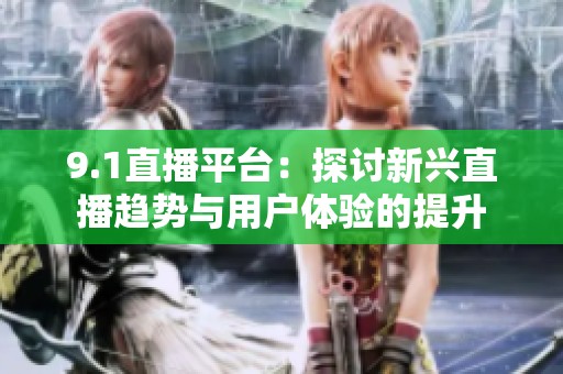 9.1直播平台：探讨新兴直播趋势与用户体验的提升