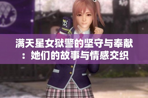 满天星女狱警的坚守与奉献：她们的故事与情感交织