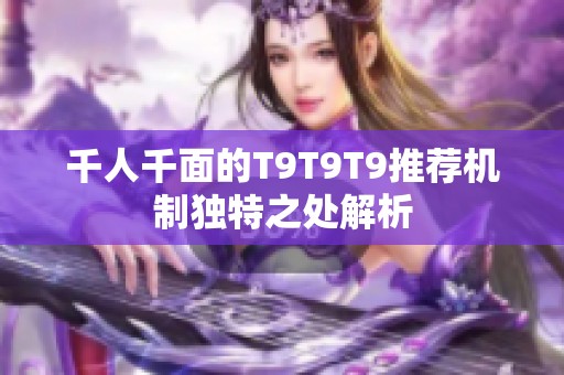 千人千面的T9T9T9推荐机制独特之处解析