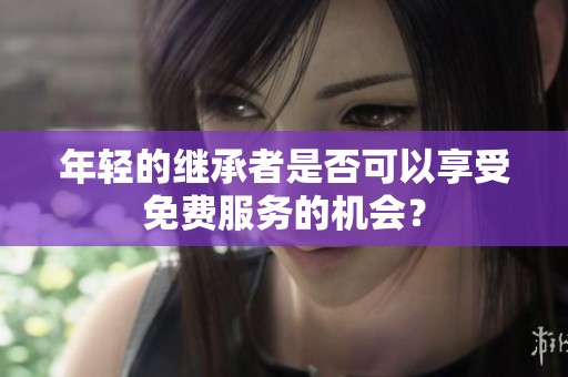 年轻的继承者是否可以享受免费服务的机会？