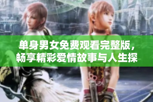 单身男女免费观看完整版，畅享精彩爱情故事与人生探索