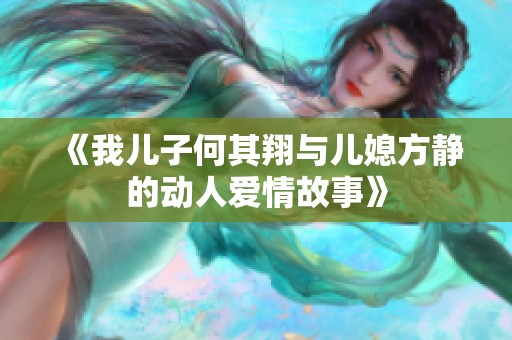 《我儿子何其翔与儿媳方静的动人爱情故事》
