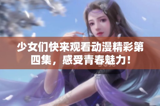 少女们快来观看动漫精彩第四集，感受青春魅力！