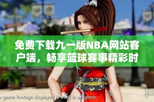 免费下载九一版NBA网站客户端，畅享篮球赛事精彩时刻