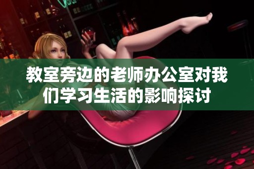 教室旁边的老师办公室对我们学习生活的影响探讨