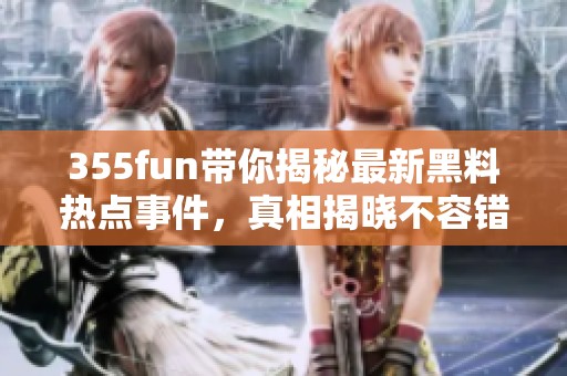 355fun带你揭秘最新黑料热点事件，真相揭晓不容错过