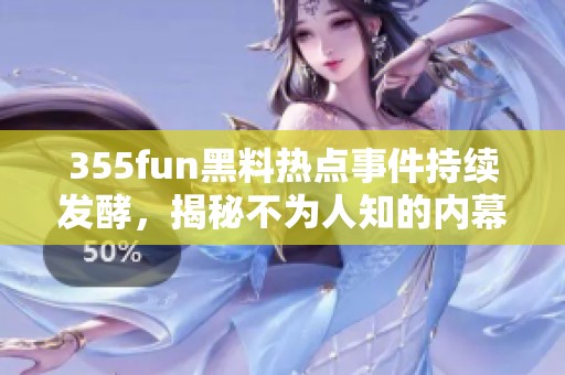 355fun黑料热点事件持续发酵，揭秘不为人知的内幕动向