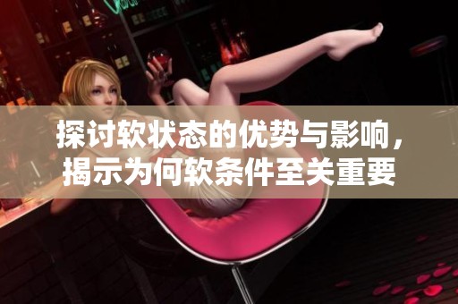 探讨软状态的优势与影响，揭示为何软条件至关重要