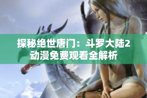 探秘绝世唐门：斗罗大陆2动漫免费观看全解析