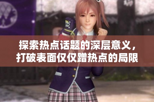 探索热点话题的深层意义，打破表面仅仅蹭热点的局限性