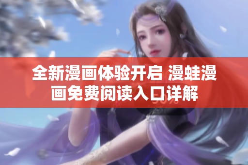 全新漫画体验开启 漫蛙漫画免费阅读入口详解
