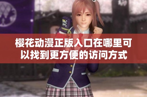 樱花动漫正版入口在哪里可以找到更方便的访问方式