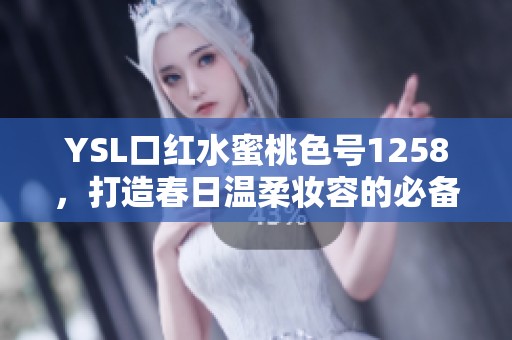 YSL口红水蜜桃色号1258，打造春日温柔妆容的必备选择